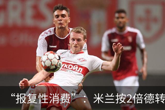“报复性消费”：米兰按2倍德转身价买人，红鸟资本比英超还壕？