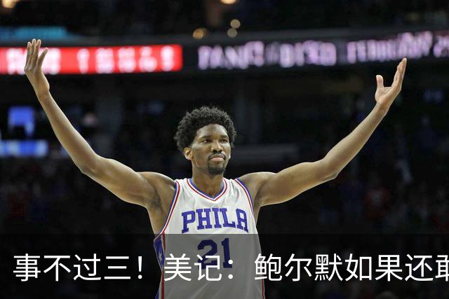 事不过三！美记：鲍尔默如果还敢再规避工资帽 萧华只能让他出局