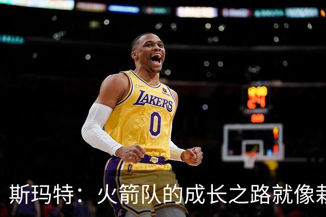 斯玛特：火箭队的成长之路就像栽培一棵希望的树