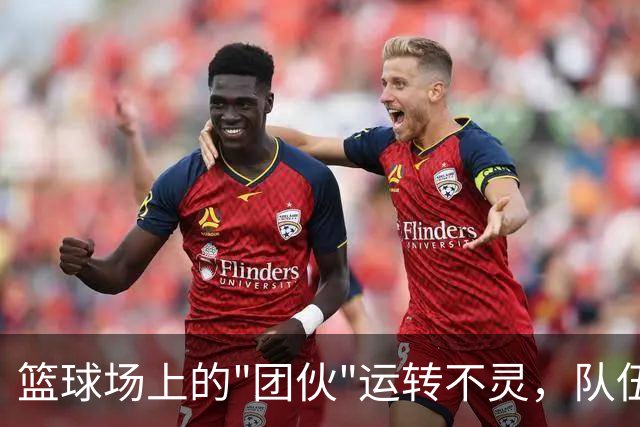 篮球场上的"团伙"运转不灵，队伍要化身进化龙！