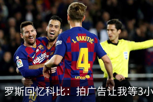 罗斯回忆科比：拍广告让我等3小时，明白了什么是咖位