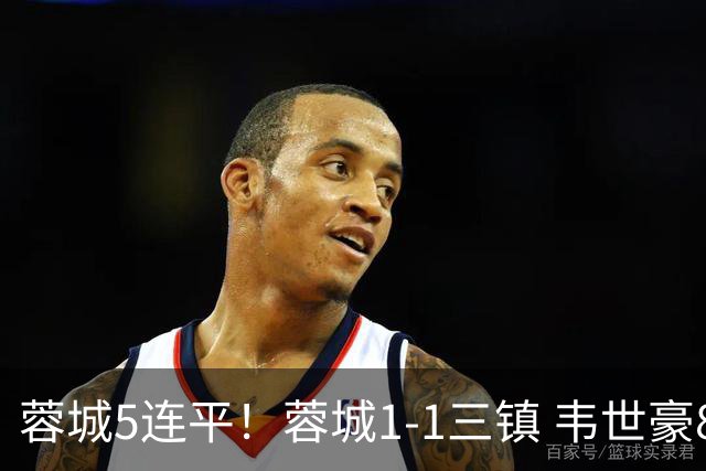 蓉城5连平！蓉城1-1三镇 韦世豪89分点射救主费利佩造点李昂破门