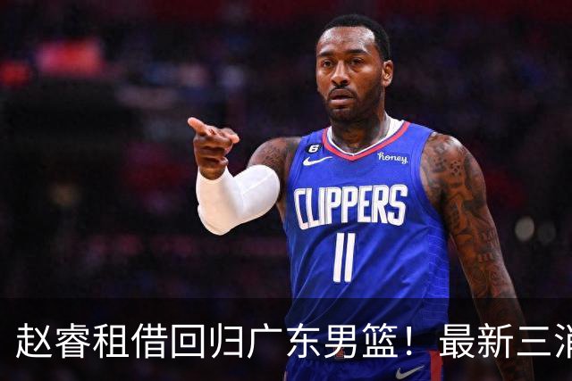 赵睿租借回归广东男篮！最新三消息：奎因回报球队，王少杰恐难归队
