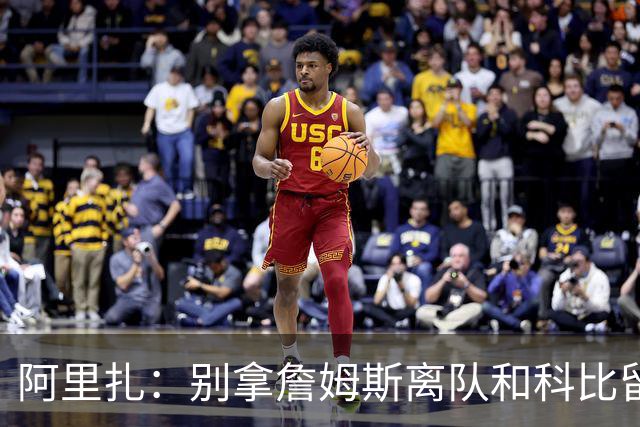 阿里扎：别拿詹姆斯离队和科比留守湖人比 一切都不同没可比性！