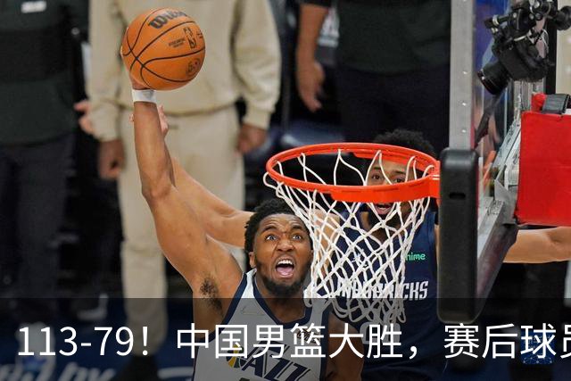 113-79！中国男篮大胜，赛后球员评分，廖三宁当选全场最佳，朱俊龙发挥垫底